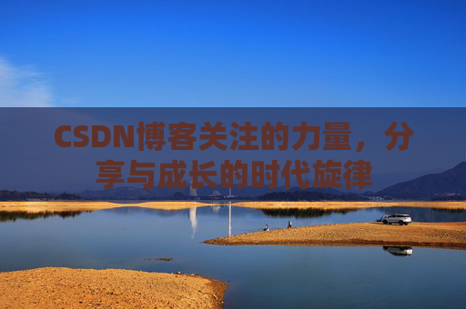 CSDN博客关注的力量,分享与成长的时代旋律 CSDN博客关注的力量,分享与成长的时代旋律